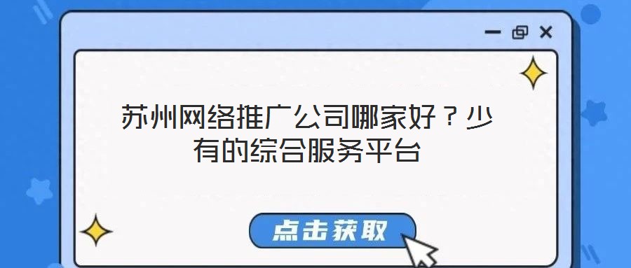 苏州网络推广公司哪家好?少有的综合服务平台