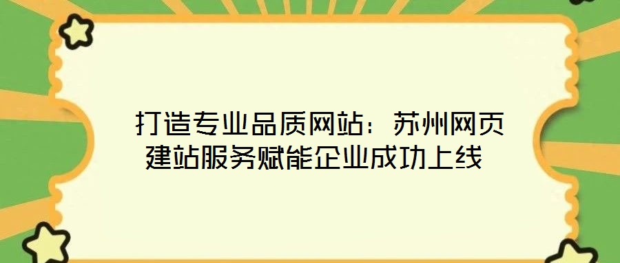  打造专业品质网站：苏州网页建站服务赋能企业成功上线