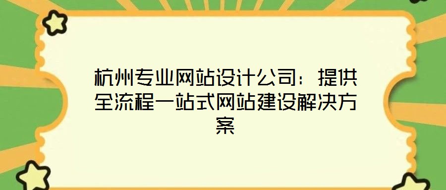 杭州专业网站设计公司:提供全流程一站式网站建设解决方案