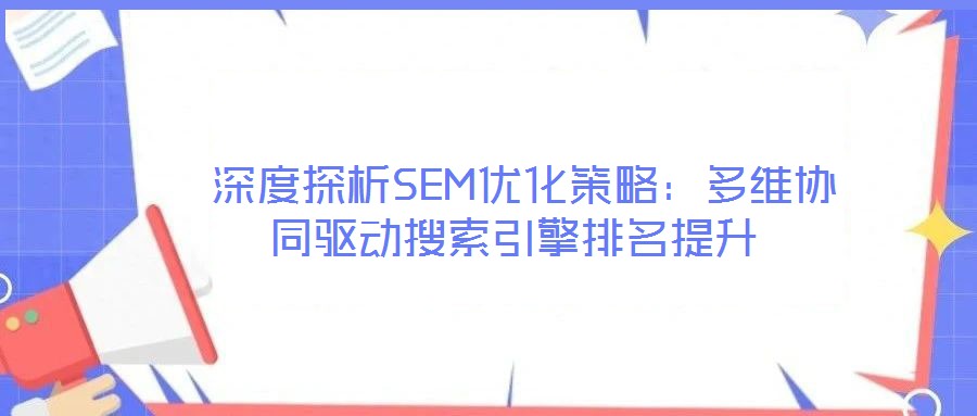 深度探析SEM优化策略:多维协同驱动搜索引擎排名提升