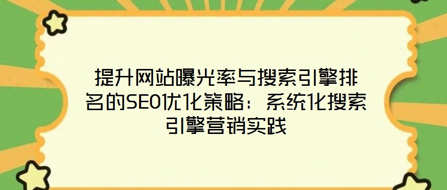 提升网站曝光率与搜索引擎排名的SEO优化策略:系统化搜索引擎营销实践
