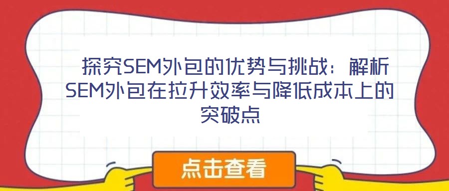 探究SEM外包的优势与挑战:解析SEM外包在拉升效率与降低成本上的突破点