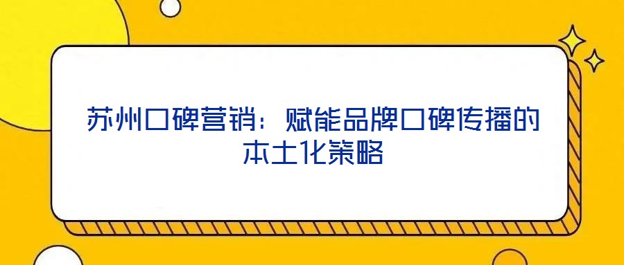 苏州口碑营销:赋能品牌口碑传播的本土化策略