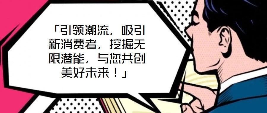 「引领潮流,吸引新消费者,挖掘无限潜能,与您共创美好未来!」