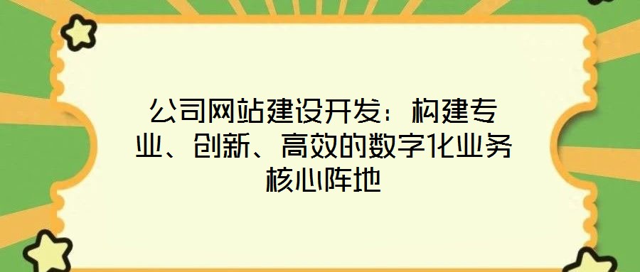 公司网站建设开发:构建专业、创新、高效的数字化业务核心阵地