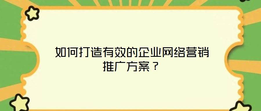 如何打造有效的企业网络营销推广方案?