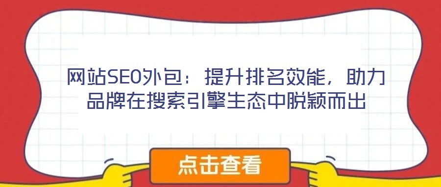 网站SEO外包:提升排名效能,助力品牌在搜索引擎生态中脱颖而出