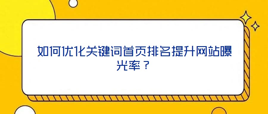 如何优化关键词首页排名提升网站曝光率？