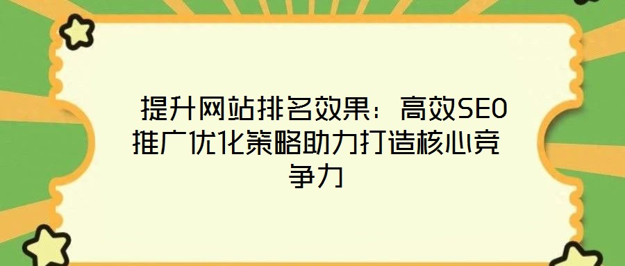 提升网站排名效果:高效SEO推广优化策略助力打造核心竞争力