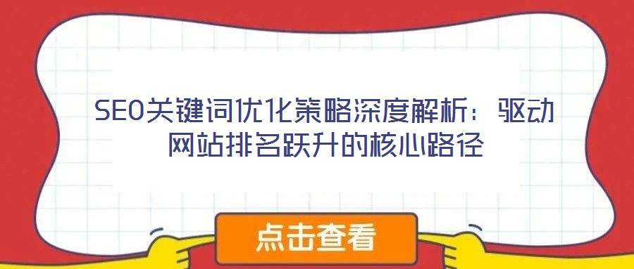 SEO关键词优化策略深度解析:驱动网站排名跃升的核心路径