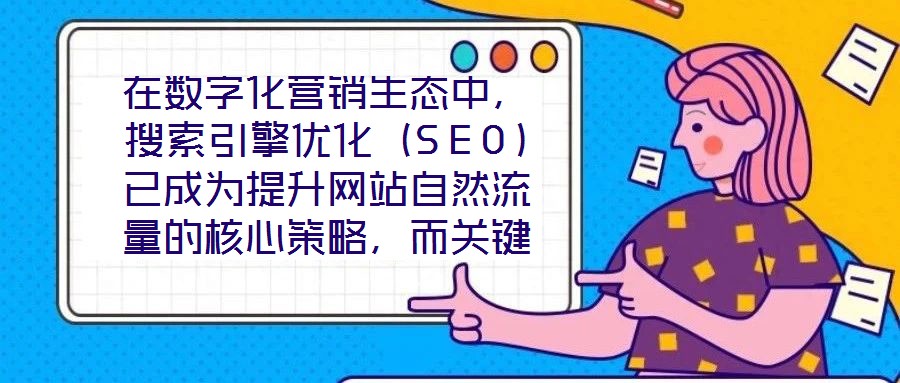 在数字化营销生态中,搜索引擎优化(SEO)已成为提升网站自然流量的核心策略,而关键词搜索优化作为SEO的基石,其科学性与精准度直接决定网站的搜索引擎可见性。在优