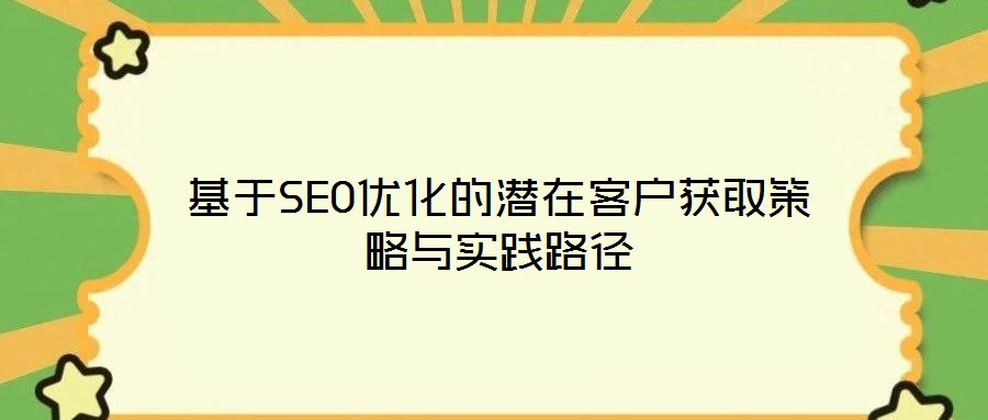 基于SEO优化的潜在客户获取策略与实践路径