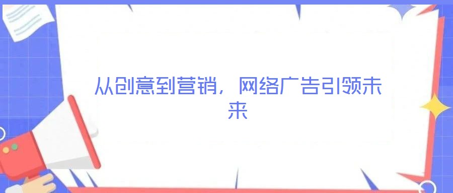 从创意到营销,网络广告引领未来