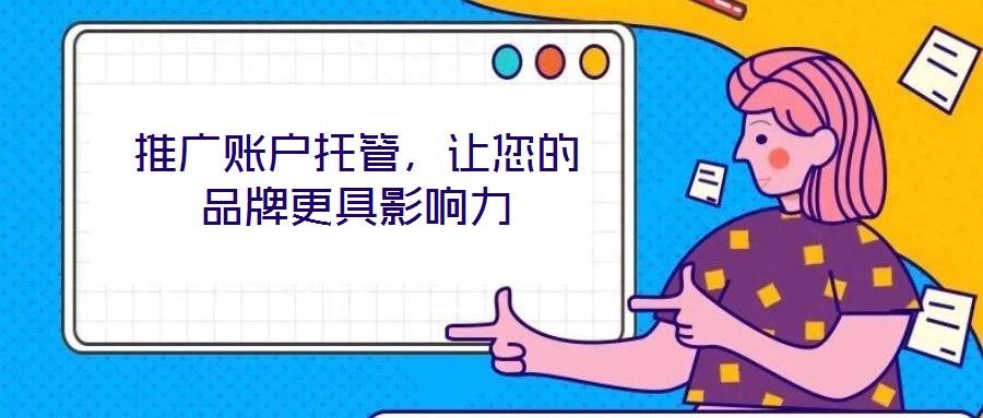 推广账户托管,让您的品牌更具影响力