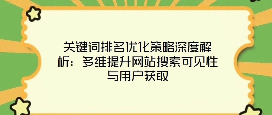 关键词排名优化策略深度解析:多维提升网站搜索可见性与用户获取