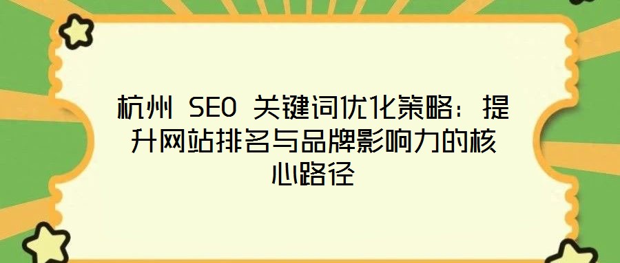 杭州 SEO 关键词优化策略:提升网站排名与品牌影响力的核心路径