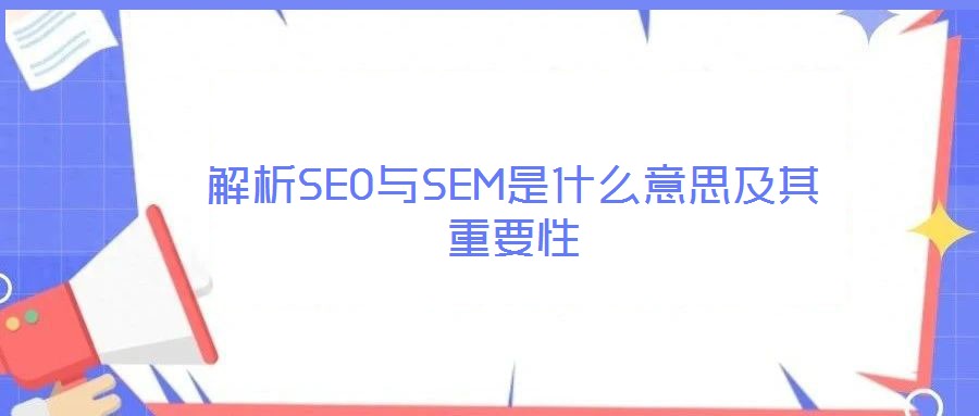 解析SEO与SEM是什么意思及其重要性