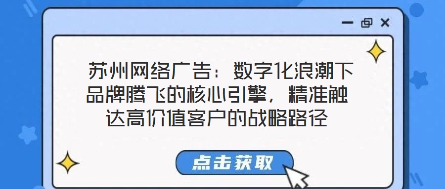 苏州网络广告:数字化浪潮下品牌腾飞的核心引擎,精准触达高价值客户的战略路径