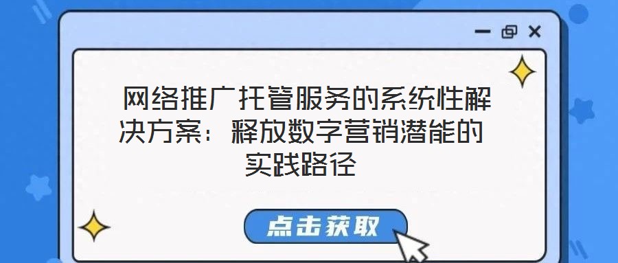 网络推广托管服务的系统性解决方案:释放数字营销潜能的实践路径