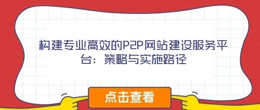 构建专业高效的P2P网站建设服务平台:策略与实施路径