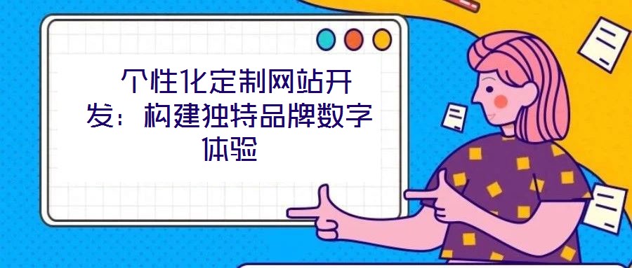 个性化定制网站开发:构建独特品牌数字体验