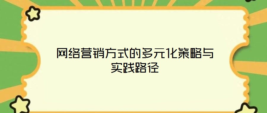 网络营销方式的多元化策略与实践路径