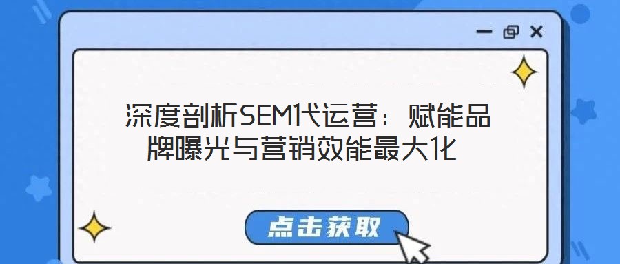 深度剖析SEM代运营:赋能品牌曝光与营销效能最大化