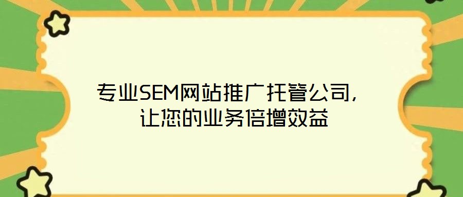 专业SEM网站推广托管公司,让您的业务倍增效益