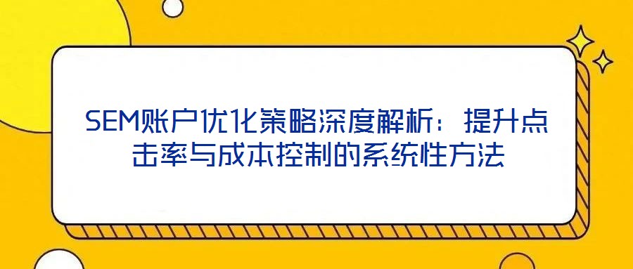 SEM账户优化策略深度解析:提升点击率与成本控制的系统性方法