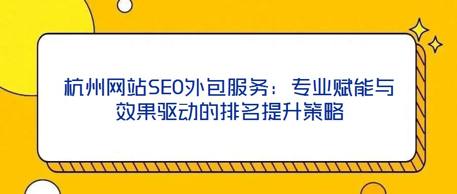 杭州网站SEO外包服务:专业赋能与效果驱动的排名提升策略