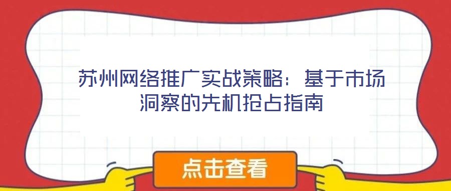 苏州网络推广实战策略:基于市场洞察的先机抢占指南