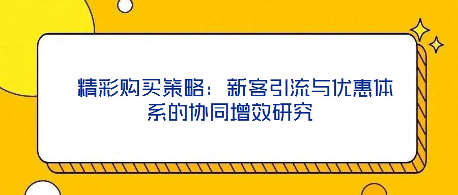 精彩购买策略:新客引流与优惠体系的协同增效研究