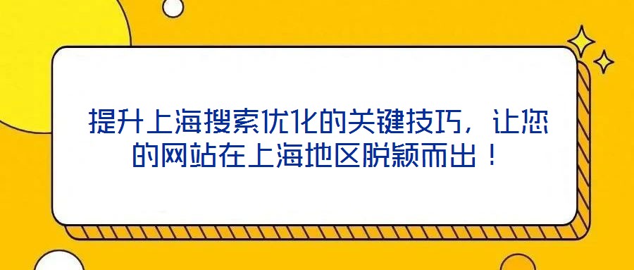 提升上海搜索优化的关键技巧,让您的网站在上海地区脱颖而出!