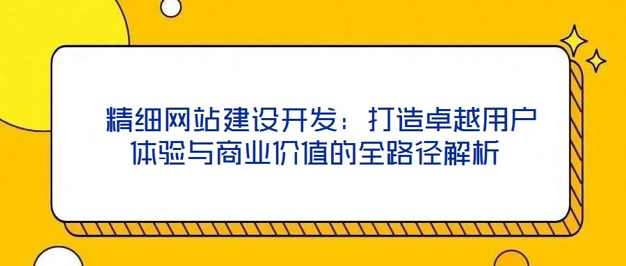 精细网站建设开发:打造卓越用户体验与商业价值的全路径解析