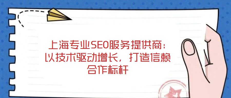 上海专业SEO服务提供商:以技术驱动增长,打造信赖合作标杆