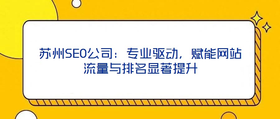苏州SEO公司:专业驱动,赋能网站流量与排名显著提升
