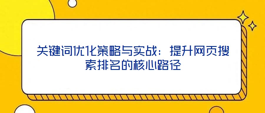 关键词优化策略与实战:提升网页搜索排名的核心路径