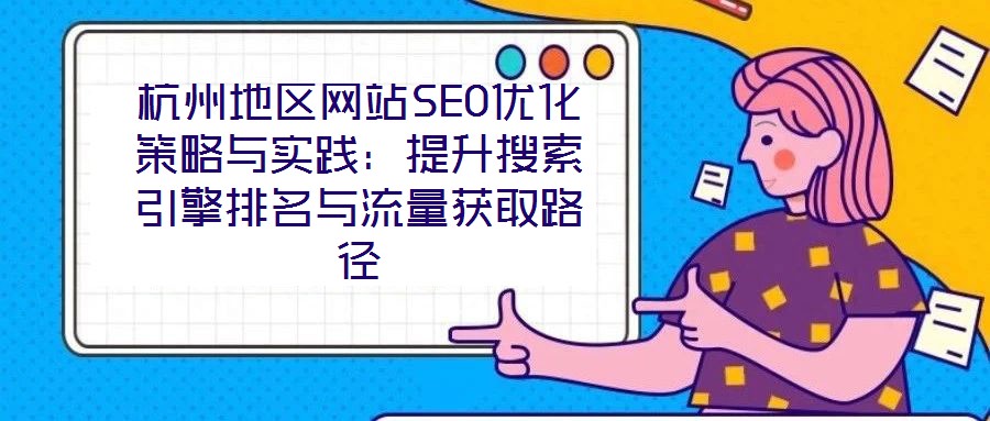 杭州地区网站SEO优化策略与实践:提升搜索引擎排名与流量获取路径