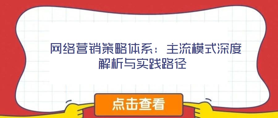 网络营销策略体系:主流模式深度解析与实践路径