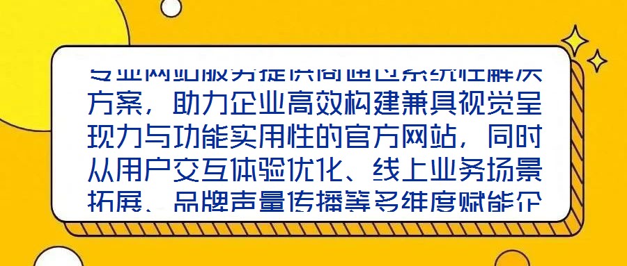 专业网站服务提供商通过系统性解决方案,助力企业高效构建兼具视觉呈现力与功能实用性的官方网站,同时从用户交互体验优化、线上业务场景拓展、品牌声量传播等多维度赋能企