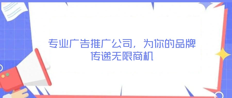 专业广告推广公司,为你的品牌传递无限商机