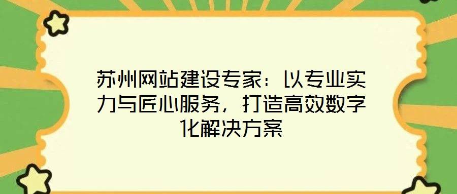 苏州网站建设专家:以专业实力与匠心服务,打造高效数字化解决方案