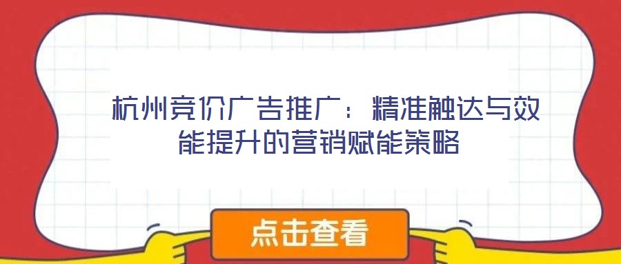 杭州竞价广告推广:精准触达与效能提升的营销赋能策略