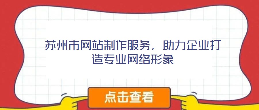 苏州市网站制作服务,助力企业打造专业网络形象