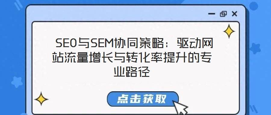 SEO与SEM协同策略:驱动网站流量增长与转化率提升的专业路径