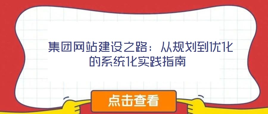  集团网站建设之路：从规划到优化的系统化实践指南