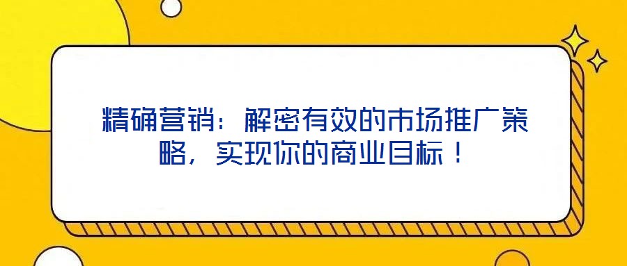 精确营销:解密有效的市场推广策略,实现你的商业目标!