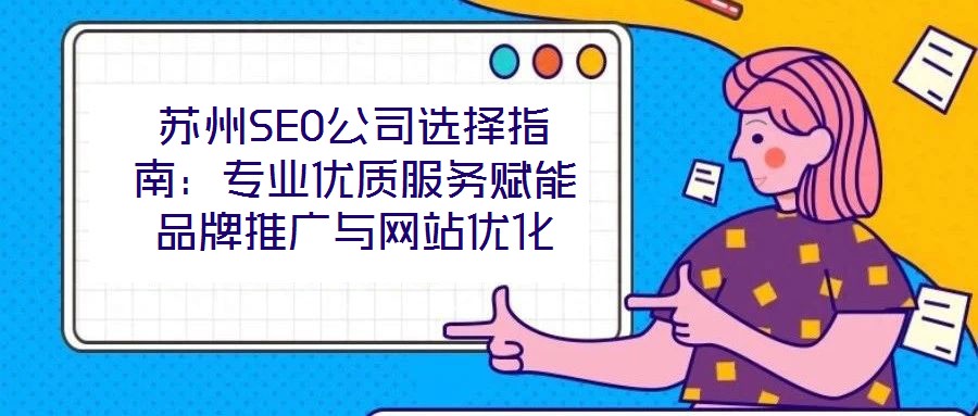 苏州SEO公司选择指南:专业优质服务赋能品牌推广与网站优化