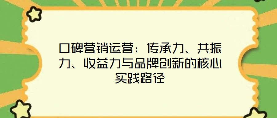 口碑营销运营:传承力、共振力、收益力与品牌创新的核心实践路径