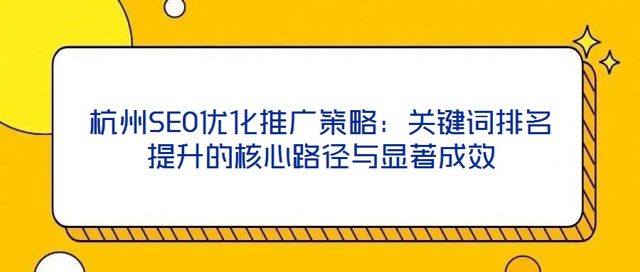 杭州SEO优化推广策略:关键词排名提升的核心路径与显著成效